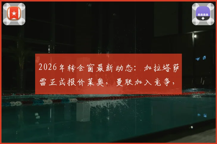 2026年转会窗最新动态:加拉塔萨雷正式报价莱奥,曼联加入竞争,AC米兰锋线核心未来成疑