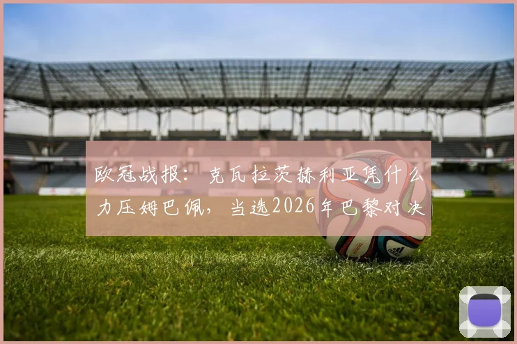 欧冠战报:克瓦拉茨赫利亚凭什么力压姆巴佩,当选2026年巴黎对决利物浦全场MVP?
