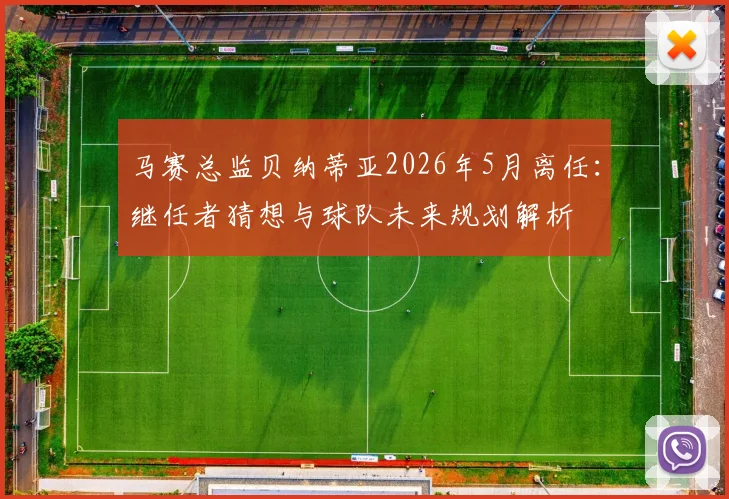 马赛总监贝纳蒂亚2026年5月离任：继任者猜想与球队未来规划解析