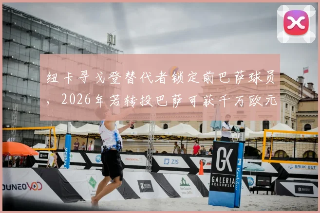 纽卡寻戈登替代者锁定前巴萨球员，2026年若转投巴萨可获千万欧元