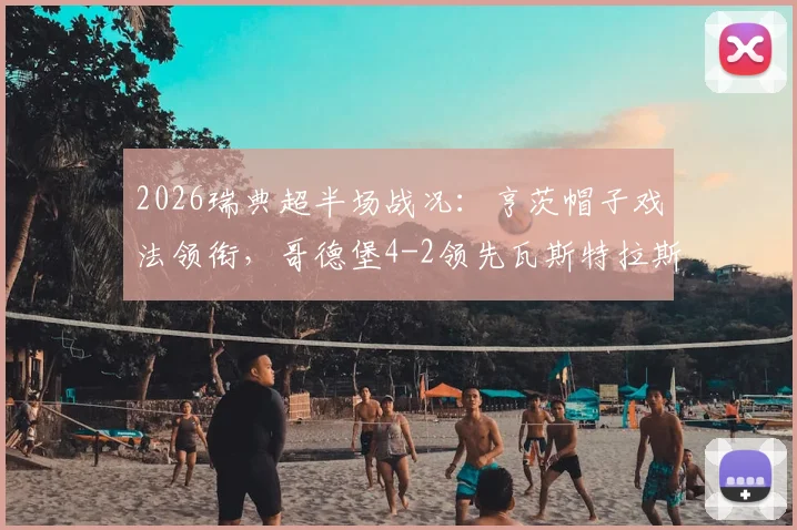 2026瑞典超半场战况：亨茨帽子戏法领衔，哥德堡4-2领先瓦斯特拉斯，半场精彩进球回顾