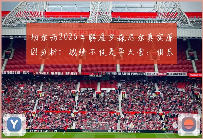 切尔西2026年解雇罗森尼尔真实原因分析：战绩不佳是导火索，俱乐部决策过程披露