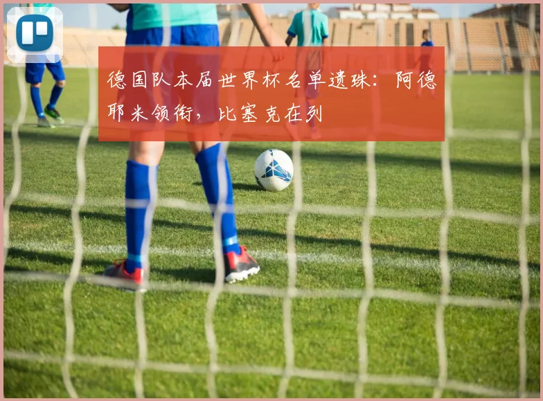 德国队本届世界杯名单遗珠：阿德耶米领衔，比塞克在列
