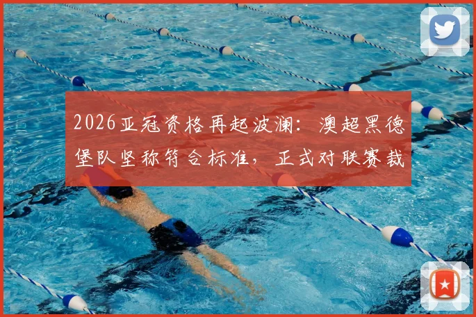 2026亚冠资格再起波澜:澳超黑德堡队坚称符合标准,正式对联赛裁决提出上诉