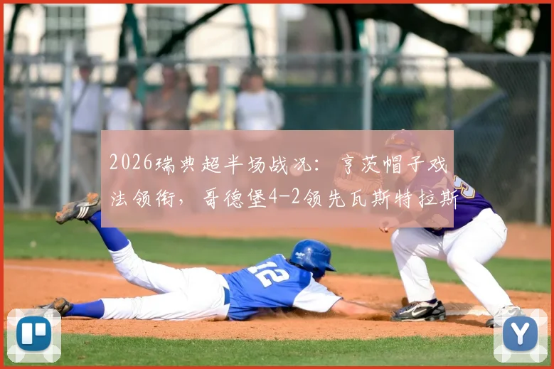 2026瑞典超半场战况:亨茨帽子戏法领衔,哥德堡4-2领先瓦斯特拉斯,半场精彩进球回顾