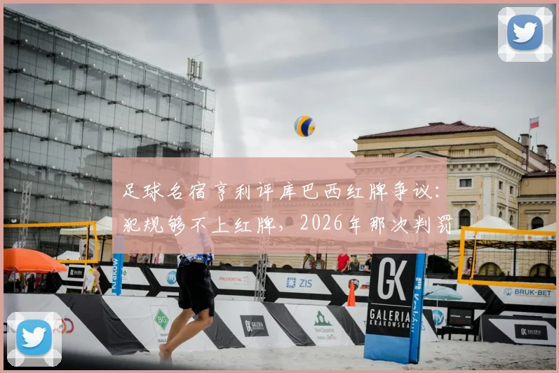 足球名宿亨利评库巴西红牌争议：犯规够不上红牌，2026年那次判罚太草率，事件回顾与分析