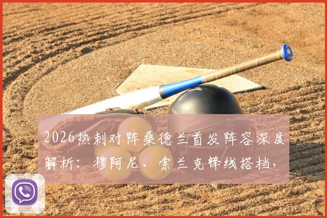 2026热刺对阵桑德兰首发阵容深度解析:穆阿尼、索兰克锋线搭档,罗梅罗领衔后防,波罗出战