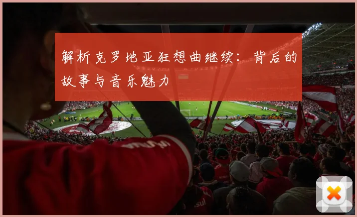 解析克罗地亚狂想曲继续：背后的故事与音乐魅力
