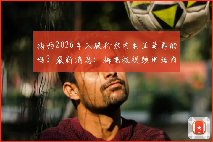 梅西2026年入股科尔内利亚是真的吗？最新消息：梅老板视频讲话内容曝光，为西乙球队注入强心剂