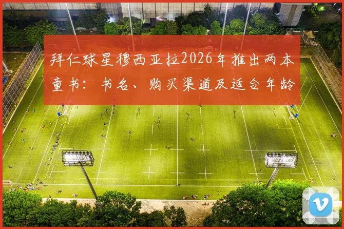 拜仁球星穆西亚拉2026年推出两本童书：书名、购买渠道及适合年龄段全解析，分享独特童年趣事