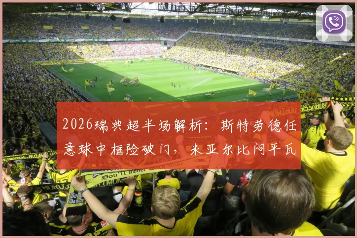2026瑞典超半场解析：斯特劳德任意球中框险破门，米亚尔比闷平瓦斯特拉斯，两队半场数据与战术点评
