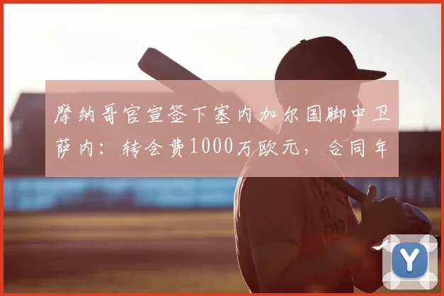 摩纳哥官宣签下塞内加尔国脚中卫萨内:转会费1000万欧元,合同年限与球员技术特点解析