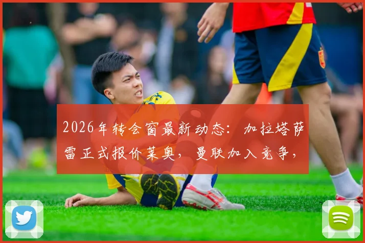 2026年转会窗最新动态：加拉塔萨雷正式报价莱奥，曼联加入竞争，AC米兰锋线核心未来成疑