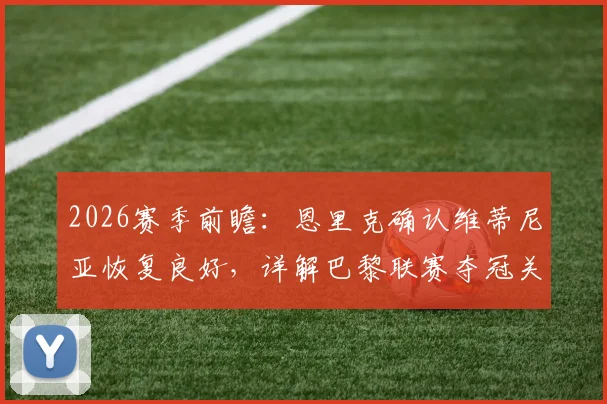 2026赛季前瞻：恩里克确认维蒂尼亚恢复良好，详解巴黎联赛夺冠关键与每场必争策略