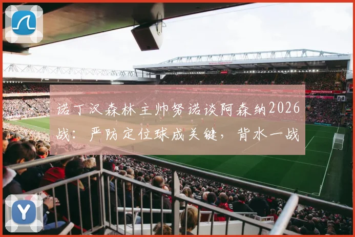 诺丁汉森林主帅努诺谈阿森纳2026战:严防定位球成关键,背水一战唯有取胜