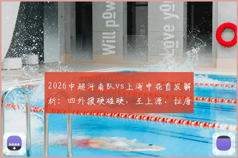 2026中超河南队vs上海申花首发解析:四外援硬碰硬,王上源、拉唐、吴曦关键对决看点
