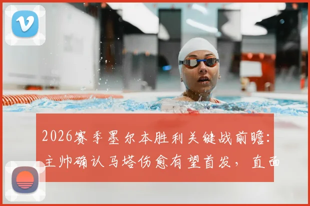2026赛季墨尔本胜利关键战前瞻：主帅确认马塔伤愈有望首发，直面状态波动的西部联绝不松懈